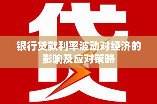 东丰银行贷款利率波动对经济的影响及应对策略