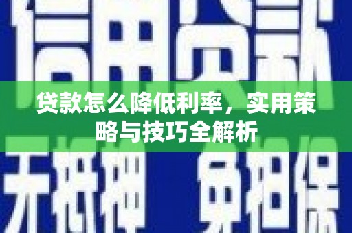 东丰贷款怎么降低利率，实用策略与技巧全解析
