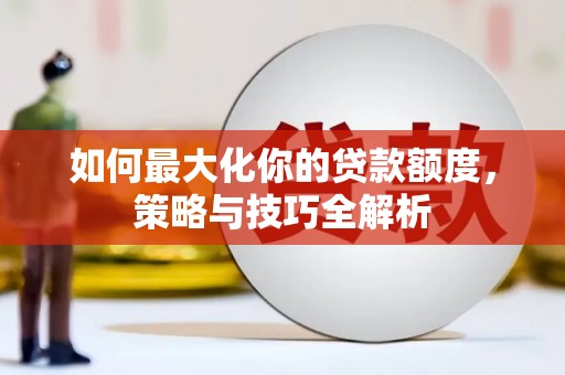 东丰如何最大化你的贷款额度，策略与技巧全解析