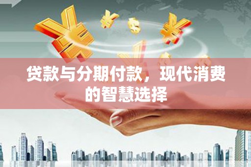 东丰贷款与分期付款，现代消费的智慧选择