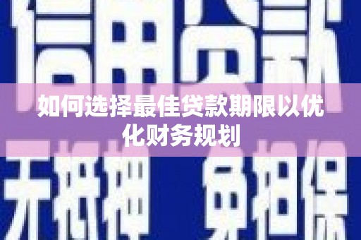东丰如何选择最佳贷款期限以优化财务规划