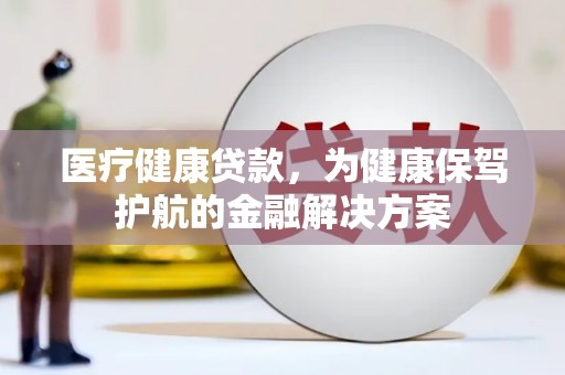 东丰医疗健康贷款，为健康保驾护航的金融解决方案