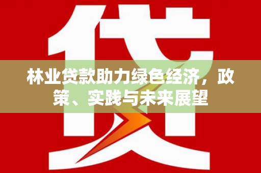 东丰林业贷款助力绿色经济，政策、实践与未来展望