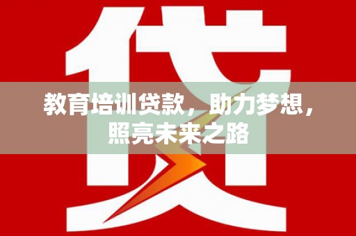 东丰教育培训贷款，助力梦想，照亮未来之路