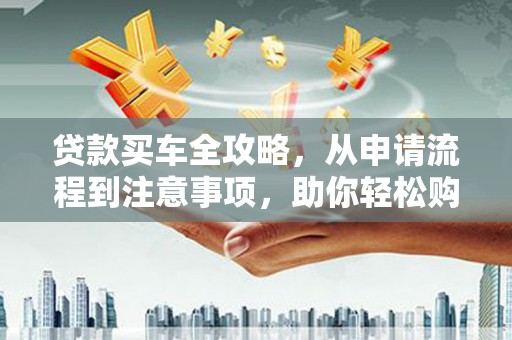 东丰贷款买车全攻略，从申请流程到注意事项，助你轻松购车