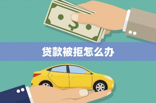 东丰贷款被拒怎么办