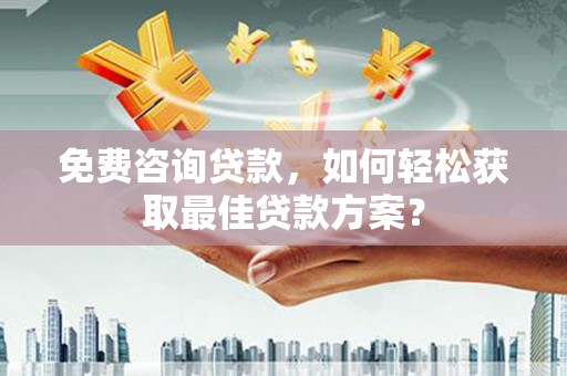 东丰免费咨询贷款，如何轻松获取最佳贷款方案？